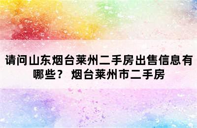 请问山东烟台莱州二手房出售信息有哪些？ 烟台莱州市二手房